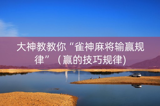 大神教教你“雀神麻将输赢规律”（赢的技巧规律)