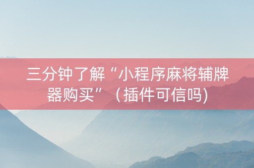 三分钟了解“小程序麻将辅牌器购买”（插件可信吗)