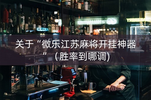 关于“微乐江苏麻将开挂神器”（胜率到哪调)