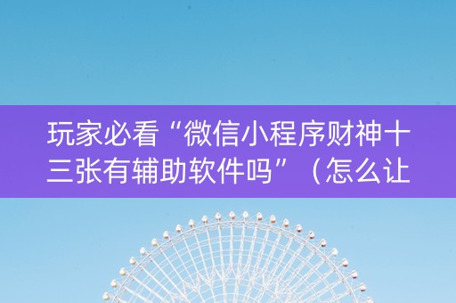 玩家必看“微信小程序财神十三张有辅助软件吗”（怎么让系统给你发好牌)