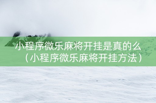 小程序微乐麻将开挂是真的么（小程序微乐麻将开挂方法）