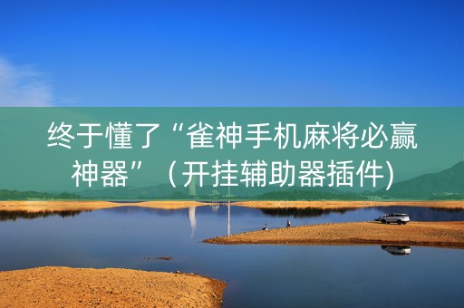 终于懂了“雀神手机麻将必赢神器”（开挂辅助器插件)