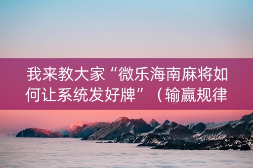 我来教大家“微乐海南麻将如何让系统发好牌”（输赢规律)