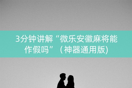3分钟讲解“微乐安徽麻将能作假吗”（神器通用版)