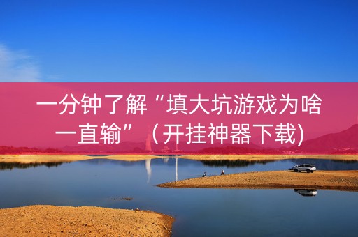 一分钟了解“填大坑游戏为啥一直输”（开挂神器下载)