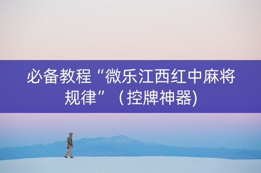 必备教程“微乐江西红中麻将规律”（控牌神器)