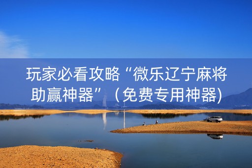 玩家必看攻略“微乐辽宁麻将助赢神器”（免费专用神器)