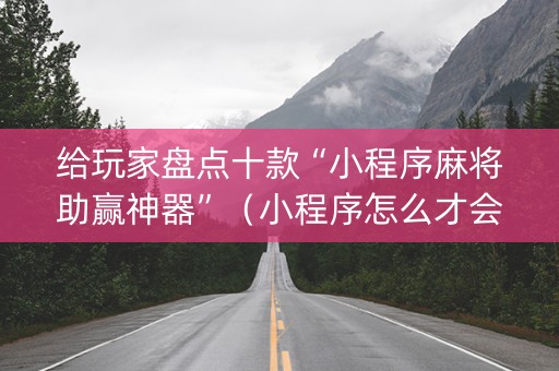 给玩家盘点十款“小程序麻将助赢神器”（小程序怎么才会赢)