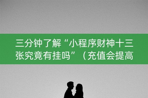 三分钟了解“小程序财神十三张究竟有挂吗”（充值会提高胜率么)