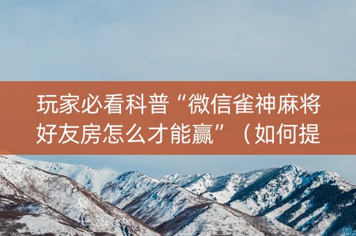 玩家必看科普“微信雀神麻将好友房怎么才能赢”（如何提高胜率)