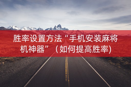 胜率设置方法“手机安装麻将机神器”（如何提高胜率)