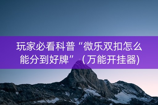 玩家必看科普“微乐双扣怎么能分到好牌”（万能开挂器)