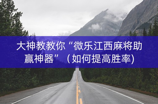 大神教教你“微乐江西麻将助赢神器”（如何提高胜率)