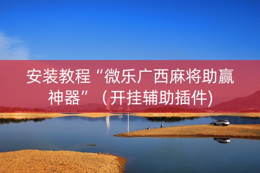 安装教程“微乐广西麻将助赢神器”（开挂辅助插件)