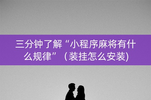 三分钟了解“小程序麻将有什么规律”（装挂怎么安装)