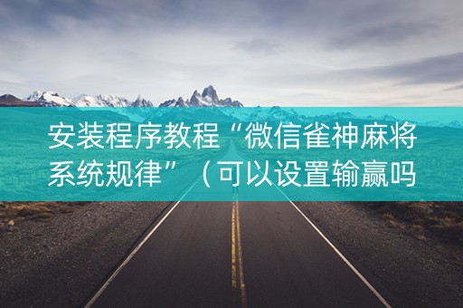 安装程序教程“微信雀神麻将系统规律”（可以设置输赢吗)