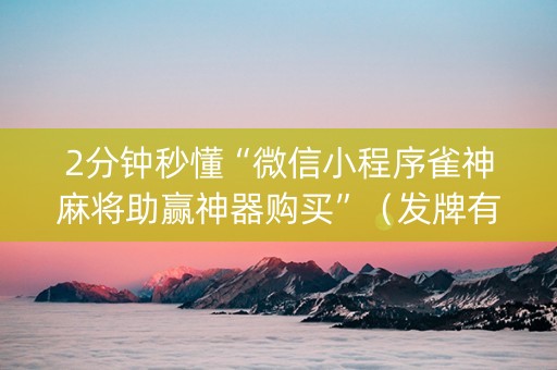 2分钟秒懂“微信小程序雀神麻将助赢神器购买”（发牌有什么规律吗)