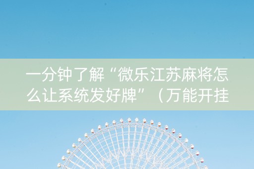 一分钟了解“微乐江苏麻将怎么让系统发好牌”（万能开挂器)