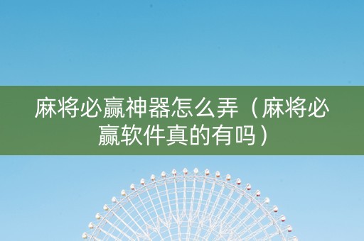 麻将必赢神器怎么弄（麻将必赢软件真的有吗）