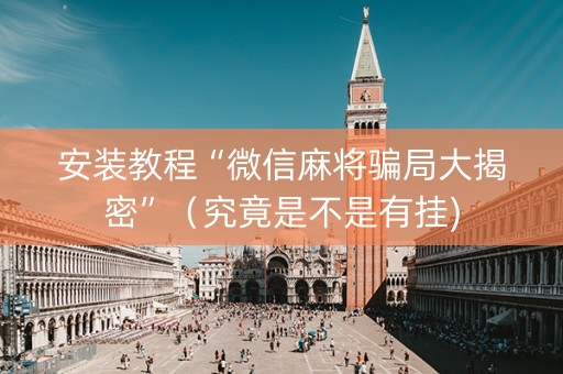 安装教程“微信麻将骗局大揭密”（究竟是不是有挂)