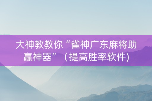 大神教教你“雀神广东麻将助赢神器”（提高胜率软件)