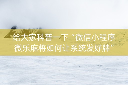给大家科普一下“微信小程序微乐麻将如何让系统发好牌”（确实有插件吗)