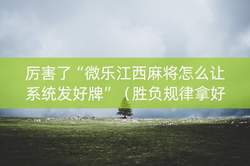 厉害了“微乐江西麻将怎么让系统发好牌”（胜负规律拿好牌)