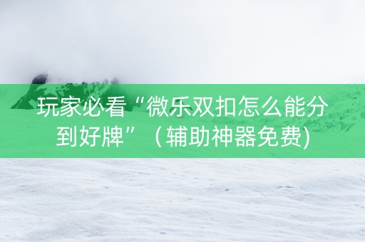 玩家必看“微乐双扣怎么能分到好牌”（辅助神器免费)