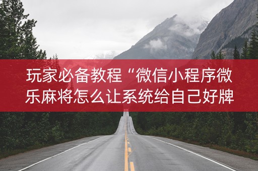 玩家必备教程“微信小程序微乐麻将怎么让系统给自己好牌”（必赢神器免费安装)