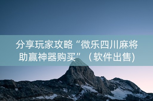 分享玩家攻略“微乐四川麻将助赢神器购买”（软件出售)