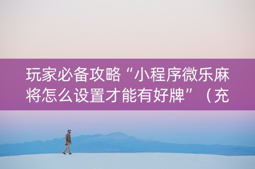 玩家必备攻略“小程序微乐麻将怎么设置才能有好牌”（充值会提高胜率么)