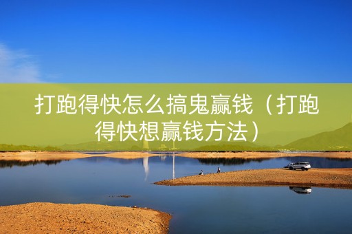 打跑得快怎么搞鬼赢钱（打跑得快想赢钱方法）