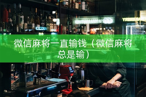 微信麻将一直输钱（微信麻将总是输）