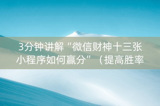 3分钟讲解“微信财神十三张小程序如何赢分”（提高胜率技巧)