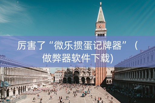 厉害了“微乐掼蛋记牌器”（做弊器软件下载)