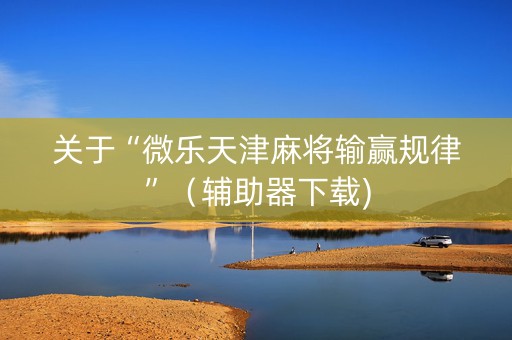 关于“微乐天津麻将输赢规律”（辅助器下载)