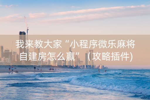 我来教大家“小程序微乐麻将自建房怎么赢”（攻略插件)