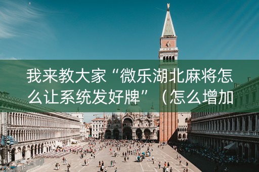 我来教大家“微乐湖北麻将怎么让系统发好牌”（怎么增加胜率)
