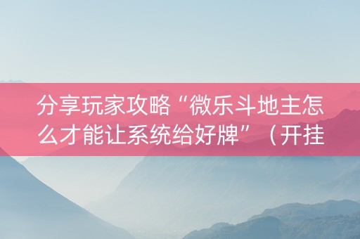 分享玩家攻略“微乐斗地主怎么才能让系统给好牌”（开挂神器下载)
