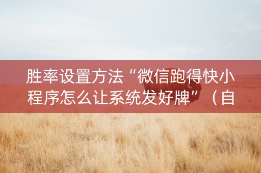 胜率设置方法“微信跑得快小程序怎么让系统发好牌”（自建房怎么赢)
