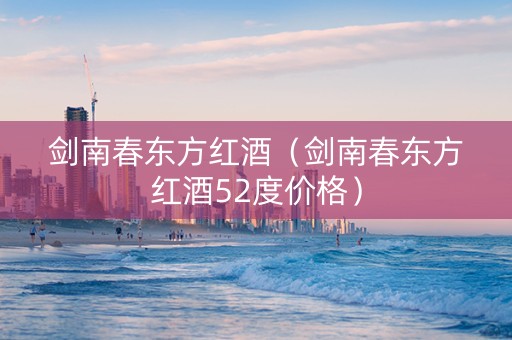 剑南春东方红酒（剑南春东方红酒52度价格）