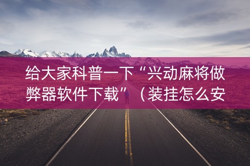 给大家科普一下“兴动麻将做弊器软件下载”（装挂怎么安装)