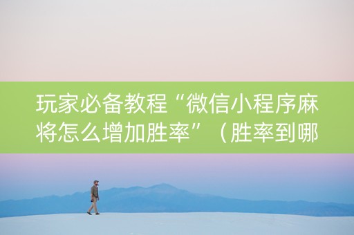 玩家必备教程“微信小程序麻将怎么增加胜率”（胜率到哪调)