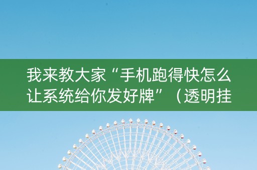 我来教大家“手机跑得快怎么让系统给你发好牌”（透明挂辅助器)