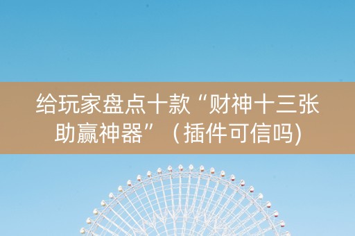 给玩家盘点十款“财神十三张助赢神器”（插件可信吗)