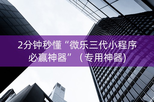 2分钟秒懂“微乐三代小程序必赢神器”（专用神器)