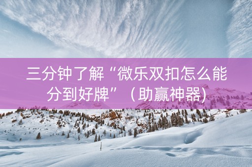 三分钟了解“微乐双扣怎么能分到好牌”（助赢神器)