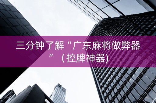 三分钟了解“广东麻将做弊器”（控牌神器)