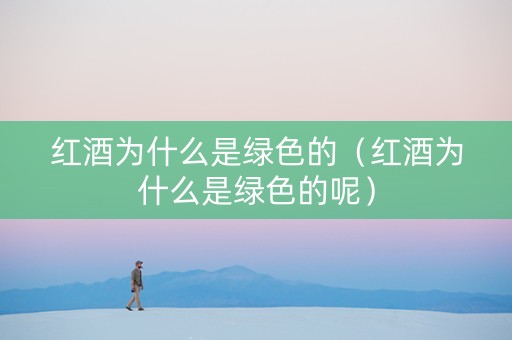 红酒为什么是绿色的（红酒为什么是绿色的呢）