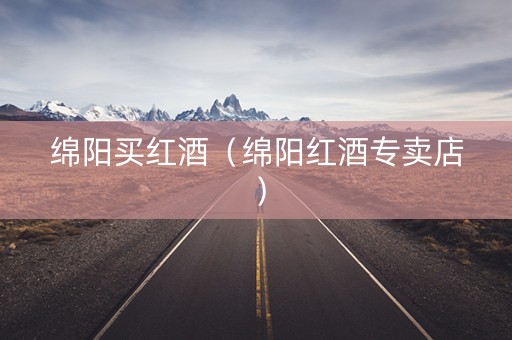 绵阳买红酒（绵阳红酒专卖店）